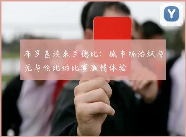 布罗基谈米兰德比：城市统治权与无与伦比的比赛激情体验