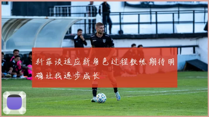 科菲谈适应新角色过程教练期待明确让我逐步成长