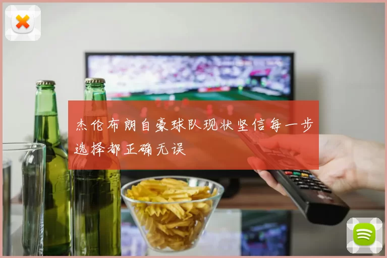 杰伦布朗自豪球队现状坚信每一步选择都正确无误