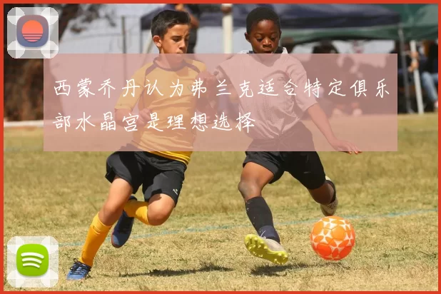 西蒙乔丹认为弗兰克适合特定俱乐部水晶宫是理想选择