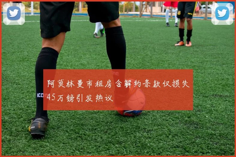 阿莫林曼市租房含解约条款仅损失45万镑引发热议