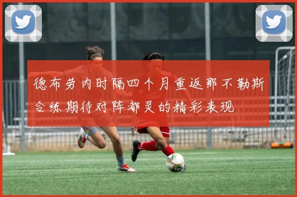 德布劳内时隔四个月重返那不勒斯合练期待对阵都灵的精彩表现