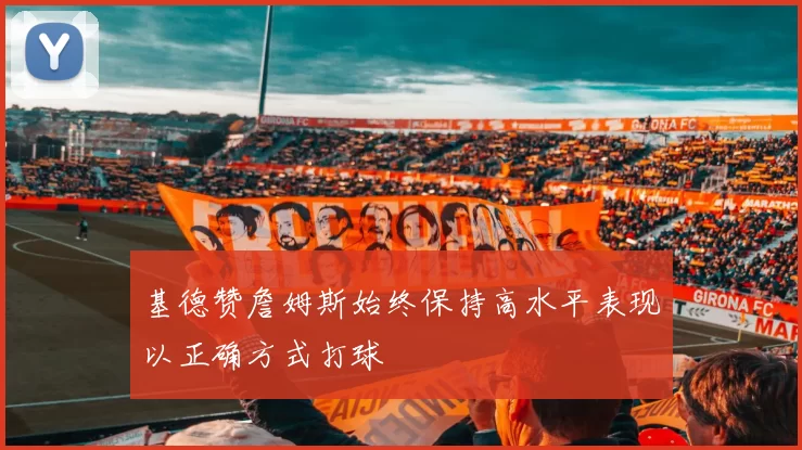 基德赞詹姆斯始终保持高水平表现以正确方式打球