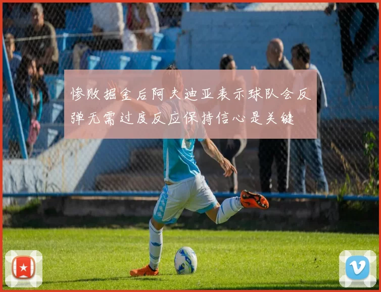 惨败掘金后阿夫迪亚表示球队会反弹无需过度反应保持信心是关键