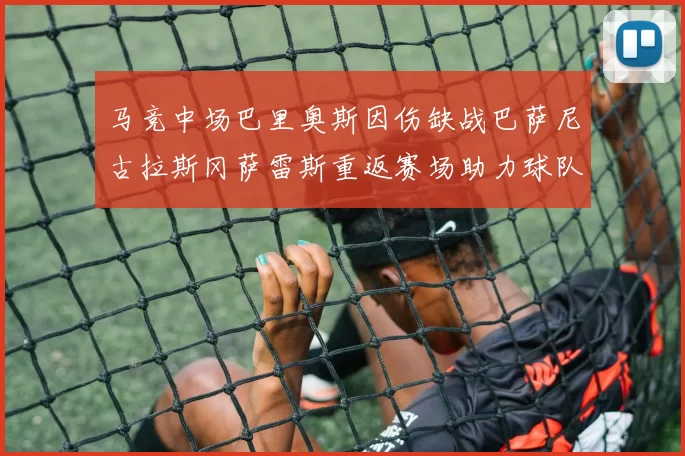 马竞中场巴里奥斯因伤缺战巴萨尼古拉斯冈萨雷斯重返赛场助力球队